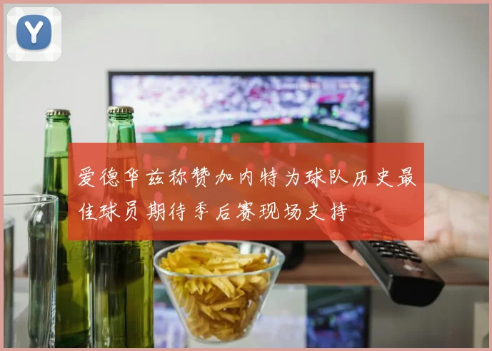 爱德华兹称赞加内特为球队历史最佳球员期待季后赛现场支持