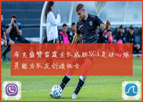 布克盛赞雷霆全队威胁SGA是核心球员能为队友创造机会