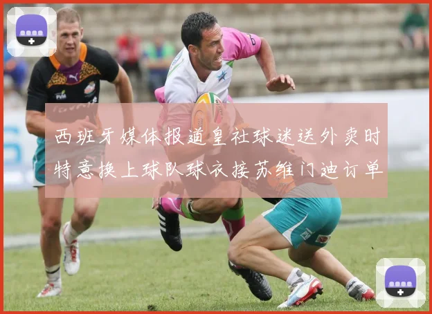 西班牙媒体报道皇社球迷送外卖时特意换上球队球衣接苏维门迪订单