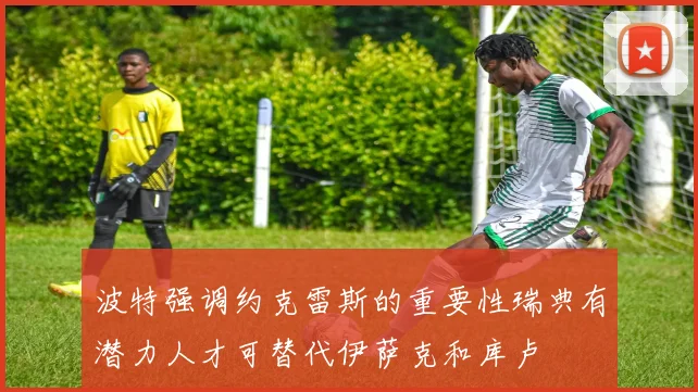 波特强调约克雷斯的重要性瑞典有潜力人才可替代伊萨克和库卢