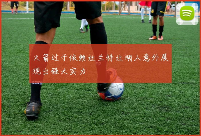 火箭过于依赖杜兰特让湖人意外展现出强大实力
