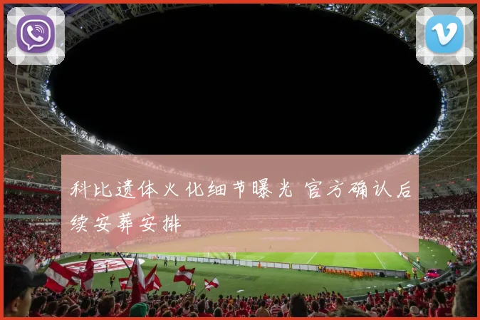 科比遗体火化细节曝光 官方确认后续安葬安排